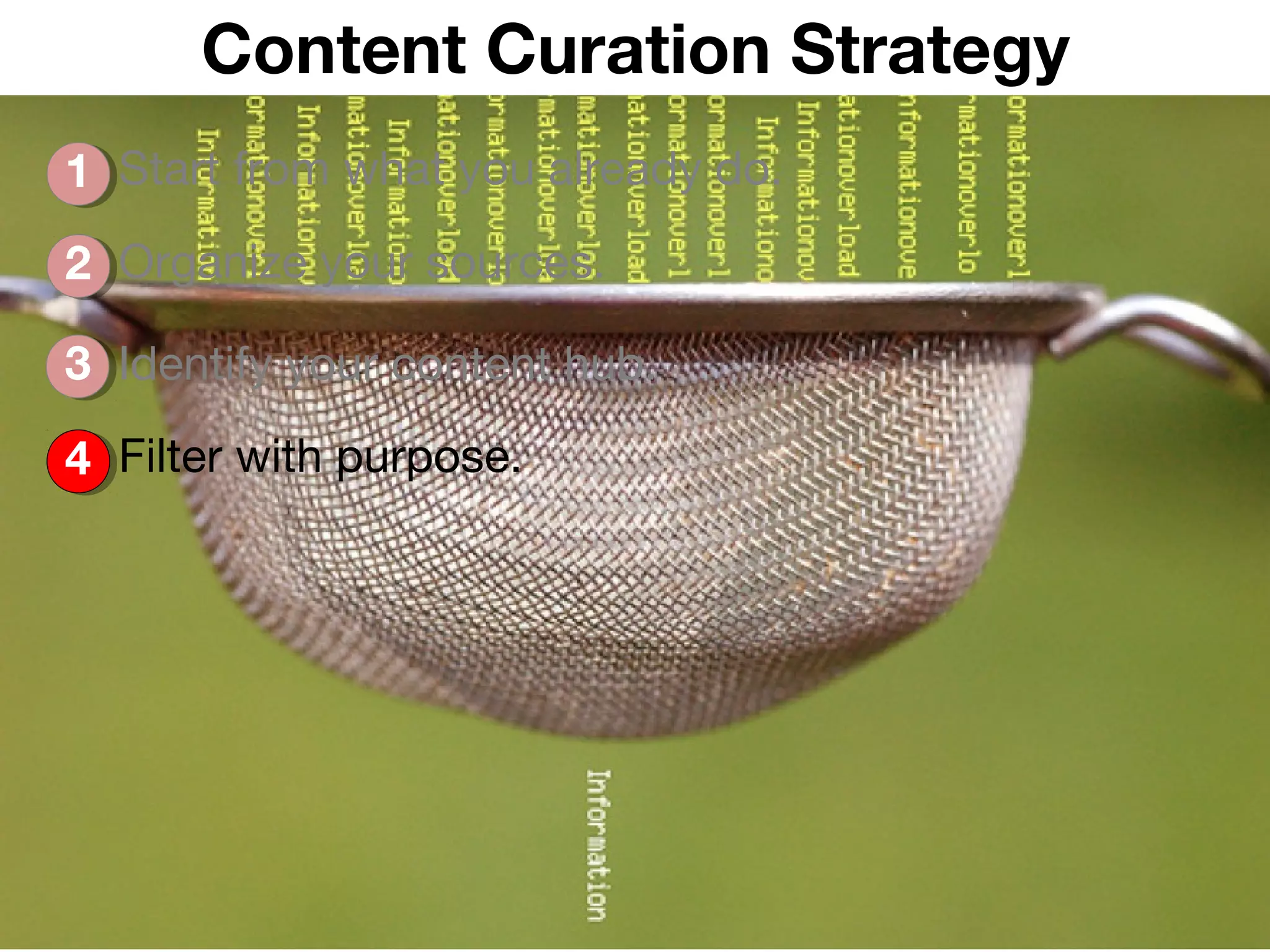 Content Curation Strategy
1 Start from what you already do.
2 Organize your sources.

3 Identify your content hub.

4 Filter with purpose.




                                    @arabellatv | #leancontent
 