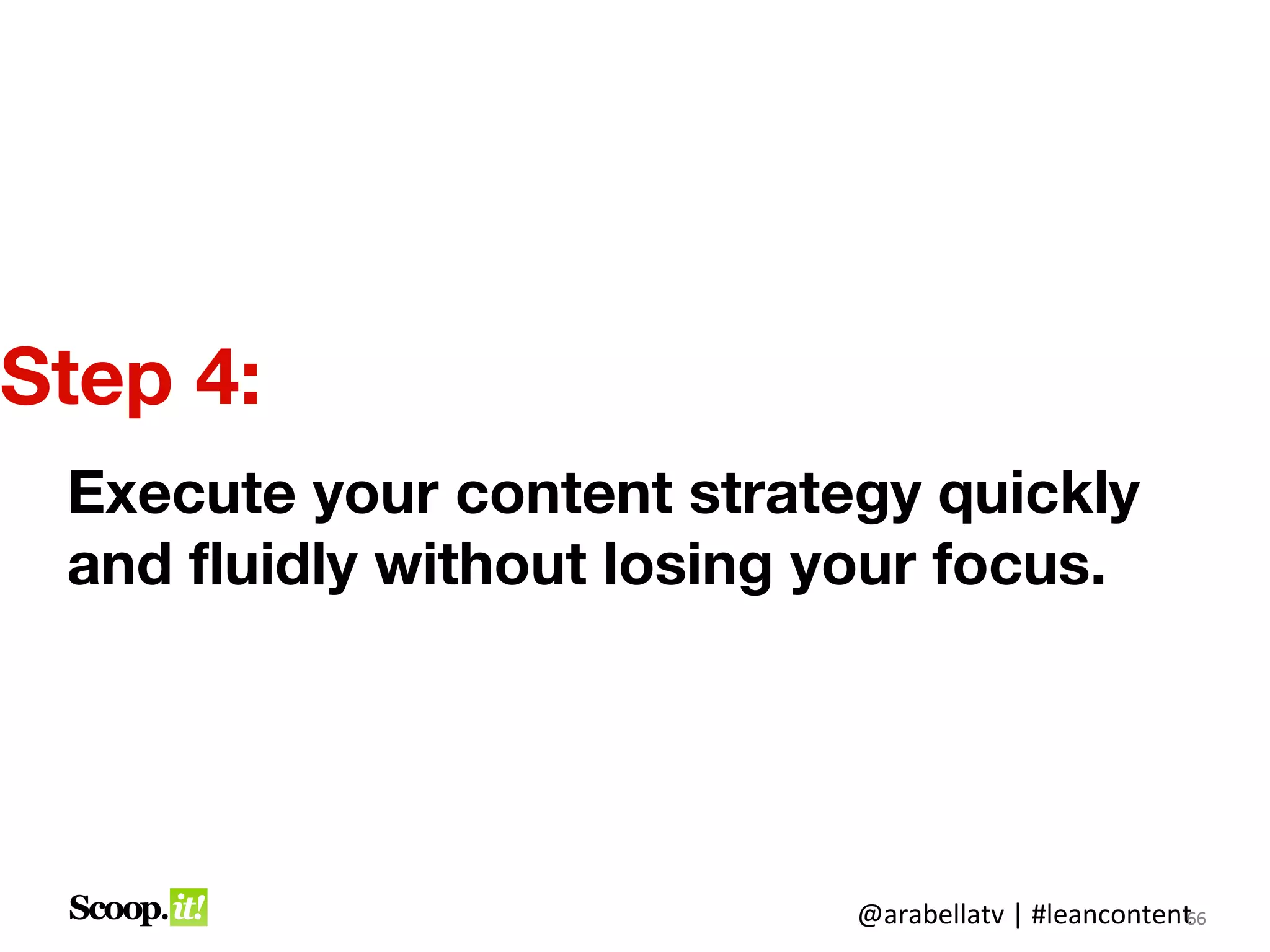 Step 4:
 Execute your content strategy quickly
 and fluidly without losing your focus.




                            @arabellatv | #leancontent6
                                                     6
                                                     66
 