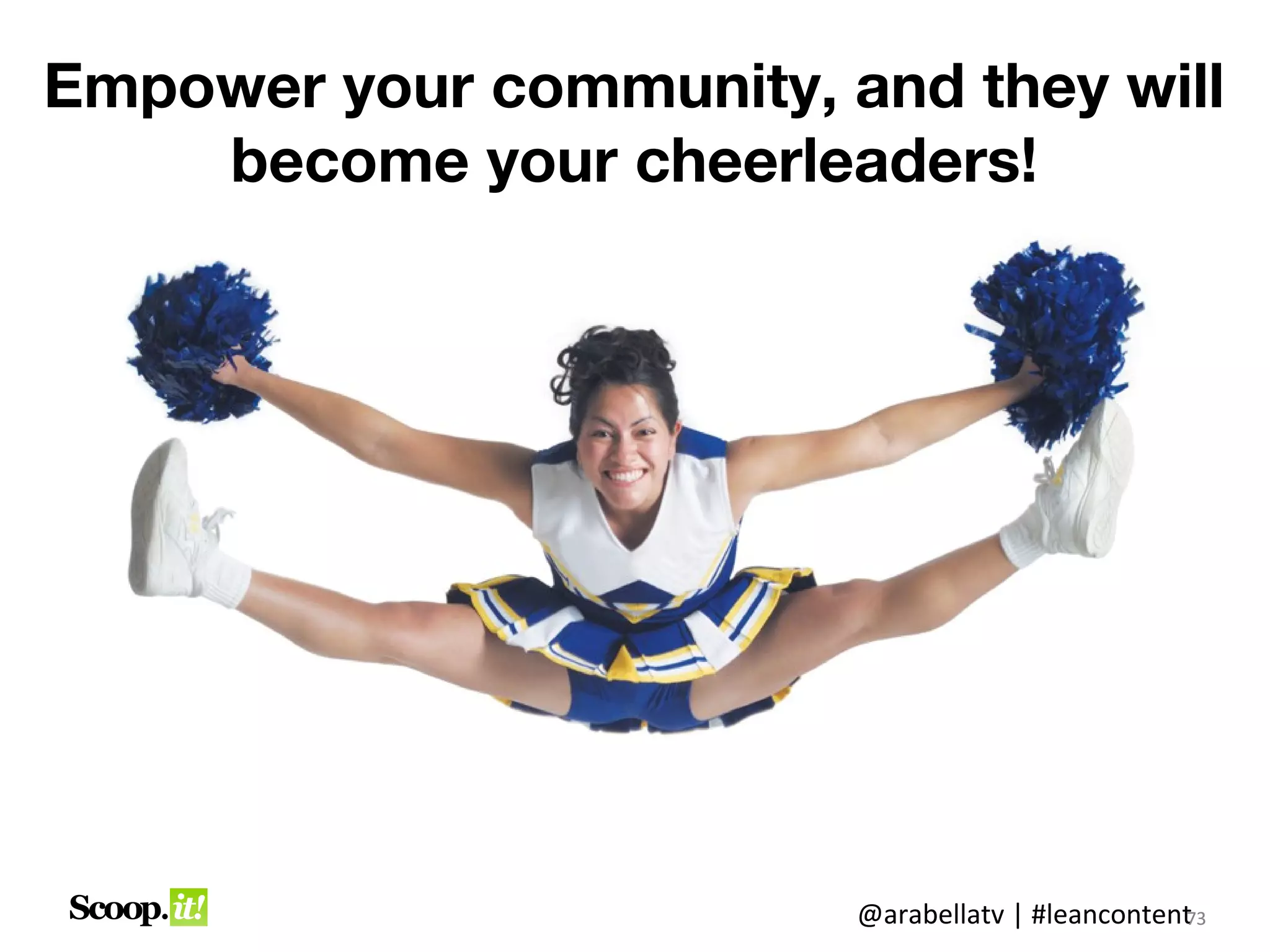 Empower your community, and they will
    become your cheerleaders!




                         @arabellatv | #leancontent3
                                                  7
                                                  73
 