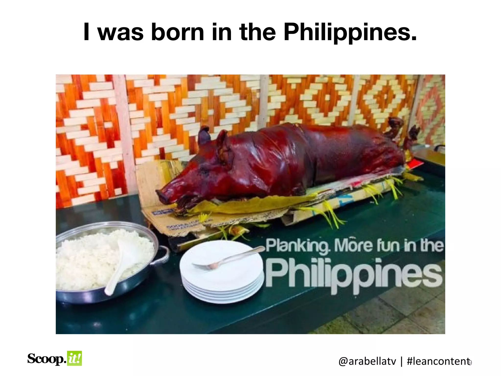 I was born in the Philippines.




                      @arabellatv | #leancontent9
 