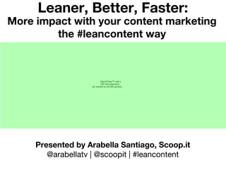 Leaner, Better, Faster:
More impact with your content marketing
        the #leancontent way




     Presented by Arabella Santiago, Scoop.it
        @arabellatv | @scoopit | #leancontent
 