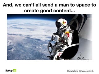 And, we can’t all send a man to space to
        create good content...




                           @arabellatv | #lean...