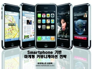 Smartphone 기반
마케팅 커뮤니케이션 전략
     마켓캐스트 김형택
   (www.marketcast.co.kr)
 