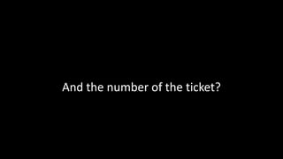 And the number of the ticket?
 
