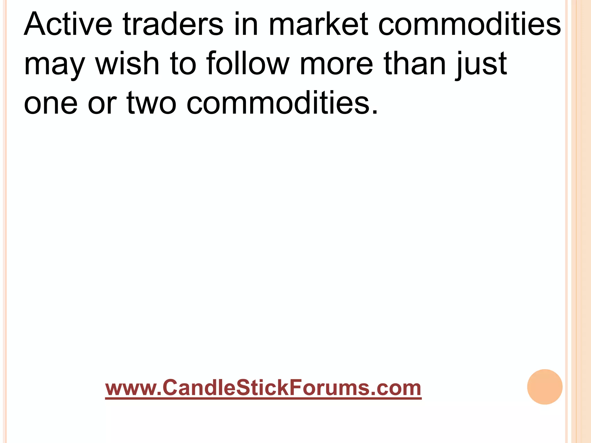 www.CandleStickForums.com
Active traders in market commodities
may wish to follow more than just
one or two commodities.
 