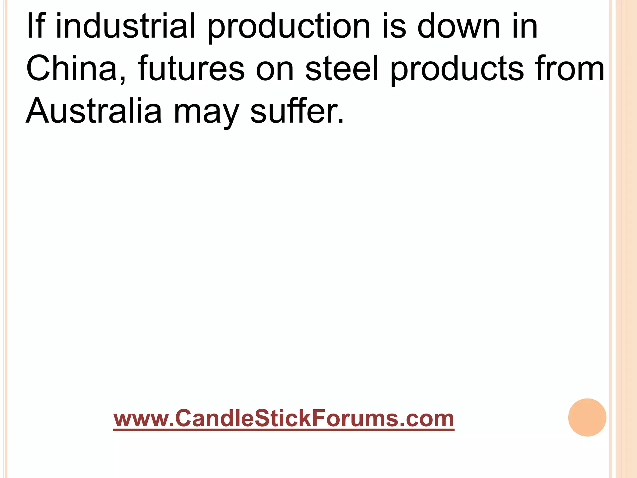 www.CandleStickForums.com
If industrial production is down in
China, futures on steel products from
Australia may suffer.
 