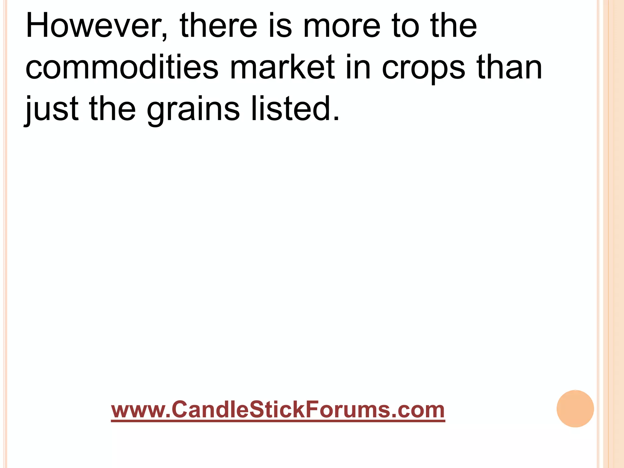 www.CandleStickForums.com
However, there is more to the
commodities market in crops than
just the grains listed.
 