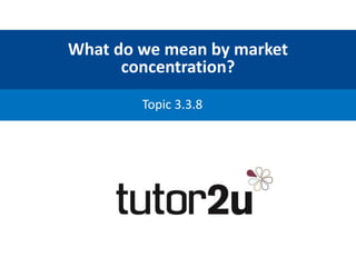 What do we mean by market
concentration?
Topic 3.3.8
 