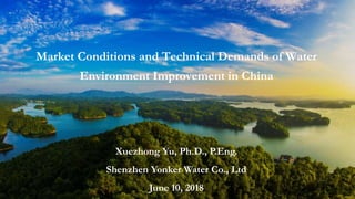 Market Conditions and Technical Demands of Water
Environment Improvement in China
Xuezhong Yu, Ph.D., P.Eng.
Shenzhen Yonker Water Co., Ltd
June 10, 2018
 