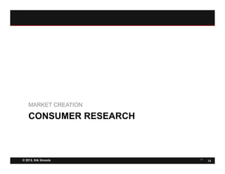 © 2015, Erik Simanis 13
13
CONSUMER RESEARCH
MARKET CREATION
 