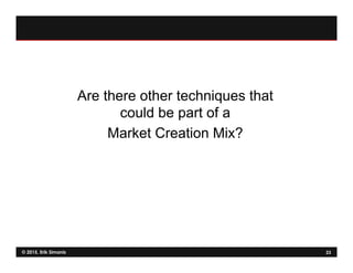 © 2015, Erik Simanis 23
Are there other techniques that
could be part of a
Market Creation Mix?
 