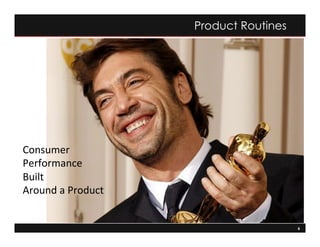 6
Product	
  Performances	
  
Product Routines
Consumer	
  
Performance	
  
Built	
  	
  
Around	
  a	
  Product	
  
	
  
 