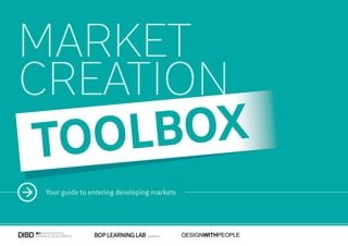 MARKET
CREATION
TOOL BOX
 Your guide to entering developing markets




                                             DESIGNWITHPEOPLE
 