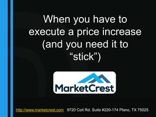 © your company name. All rights reserved. Title of your presentation
When you have to
execute a price increase
(and you need it to
“stick”)
http://www.marketcrest.com 9720 Coit Rd. Suite #220-174 Plano, TX 75025
 