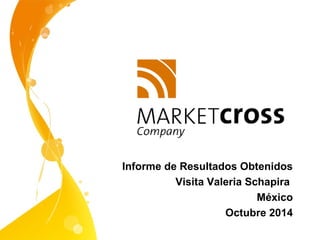 Informe de Resultados Obtenidos
Visita Valeria Schapira
México
Octubre 2014
 