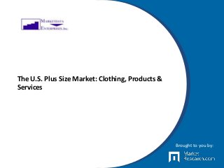 The U.S. Plus Size Market: Clothing, Products &
Services
Brought to you by:
 