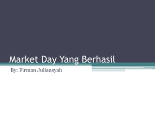 Market Day Yang Berhasil
By: Firman Juliansyah
 