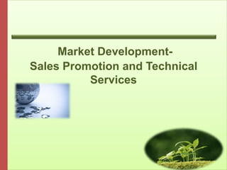 Market Development-
Sales Promotion and Technical
Services
 