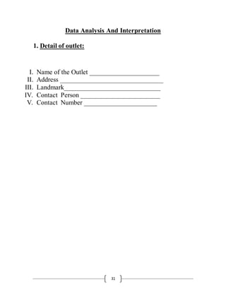31
Data Analysis And Interpretation
1. Detail of outlet:
I. Name of the Outlet _____________________
II. Address _______________________________
III. Landmark_____________________________
IV. Contact Person ________________________
V. Contact Number ______________________
 