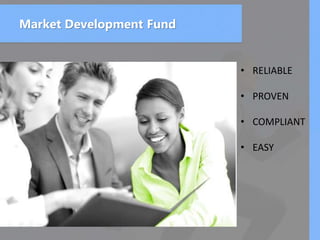 Market Development Fund
• RELIABLE
• PROVEN
• COMPLIANT
• EASY
 