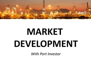MARKET
DEVELOPMENT
  With Port Investor
 