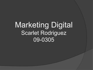 Marketing Digital
 Scarlet Rodriguez
     09-0305
 