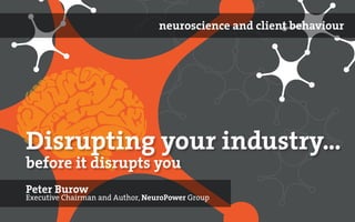 (C) NeuroPower Group Pty Ltd www.neuropowergroup.com
Disrupting your industry...
Peter Burow
Executive Chairman and Author, NeuroPower Group
before it disrupts you
neuroscience and client behaviour
 