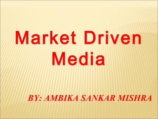Market Driven
Media
BY: AMBIKA SANKAR MISHRA
 