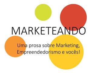 MARKETEANDO
Uma prosa sobre Marketing,
Empreendedorismo e vocês!
 