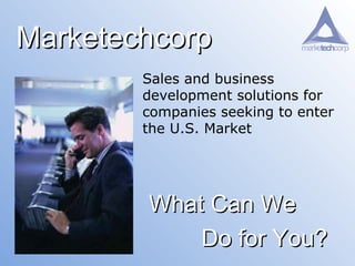 Marketechcorp Sales and business development solutions for companies seeking to enter the U.S. Market  What Can We Do for You?   