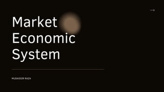 Market
Economic
System
MUDASSIR RAZA
 