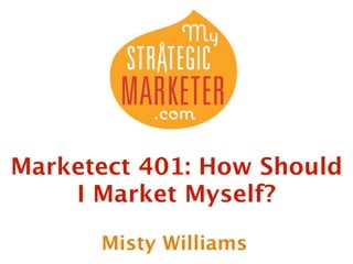 Marketect 401: How Should
    I Market Myself?

      Misty Williams
 