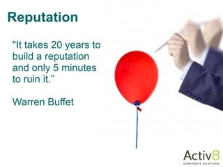 Reputation
"It takes 20 years to
build a reputation
and only 5 minutes
to ruin it.”

Warren Buffet
 