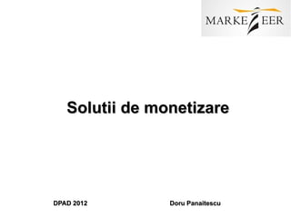 Solutii de monetizare




DPAD 2012       Doru Panaitescu
 