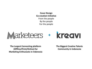 +
Cover Design
Co-creation Initiative
From the people
By the people
For the people
The Biggest Creative Talents
Community in Indonesia
The Largest Connecting platform
(Offline/Print/Online) for
Marketing Enthusiasts in Indonesia
 