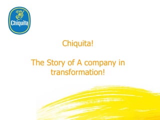 Chiquita! The Story of A company in transformation! 