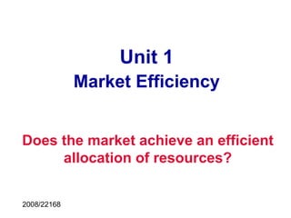 Unit 1
Market Efficiency
Does the market achieve an efficient
allocation of resources?
2008/22168
 