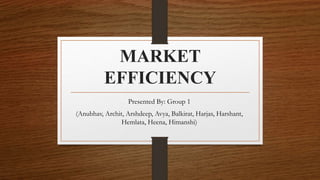 MARKET
EFFICIENCY
Presented By: Group 1
(Anubhav, Archit, Arshdeep, Avya, Balkirat, Harjas, Harshant,
Hemlata, Heena, Himanshi)
 