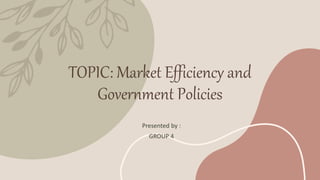 TOPIC: Market Efficiency and
Government Policies
Presented by :
GROUP 4
 