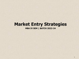 1
Market Entry Strategies
MBA IV SEM | BATCH 2022-24
 