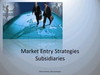 Market Entry Strategies
     Subsidiaries
       Gloria Armesto, Alina Sachapow
 