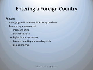 Entering a Foreign Country
Reasons
• New geographic markets for existing products
• By entering a new market
   – increase...