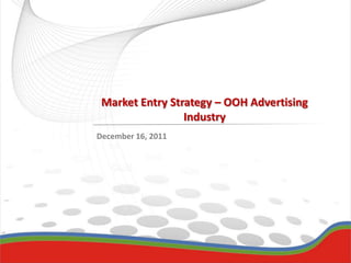 Market Entry Strategy – OOH Advertising
                 Industry
December 16, 2011
 