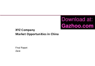 XYZ Company
Market Opportunities in China

Final Report
Date

1

Download at:
Gazhoo.com

 