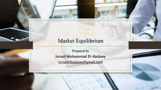 Market Equilibrium
Prepared by
Ismail Mohammad El-Badawy
ismailelbadawy@gmail.com
 