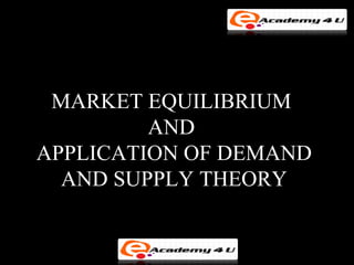 MARKET EQUILIBRIUM
         AND
APPLICATION OF DEMAND
  AND SUPPLY THEORY
 