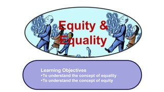 Equity &
Equality
Learning Objectives
To understand the concept of equality
To understand the concept of equity
 