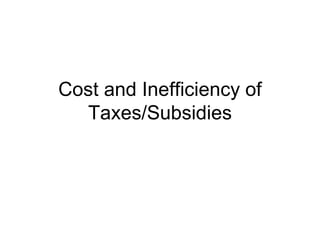 Cost and Inefficiency of
Taxes/Subsidies
 