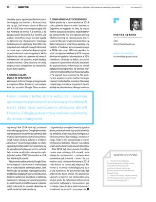 10
M I C H A Ł S Z TA N D
CEO
Direct Publishing Group
NAPISZ DO AUTORA:
m.sztand@dp-group.com.pl
niestety sporo ograniczeń technicznych
(wymagają, by telefon, z którym chcą
się łączyć, był wyposażony w Blueto-
oth 4.0 BLE oraz system operacyjny iOS
lub Android od wersji 4.3 wzwyż), a to
zawęża pole działania. Co istotne, po-
siadacz smartfona musi wyrazić zgodę
na łączenie się z beaconami, instalując
dedykowaną im aplikację. Rok 2014 nie
przyniósłnamżadnychnowychinformacji
natemattego,czytatechnologiaprzyjmie
sięwdziałaniachmarketingowych.Wdu-
żej mierze zależy to zapewne od samych
marketerów i od sposobu, w jaki będą ją
wykorzystywać. Oby beacony nie stały
się po prostu narzędziem do wysyłania
dużej ilości spamu!
6. GOOGLE GLASS
ZNIKA ZE SPRZEDAŻY
Wiemyjuż,żefirmaGooglezrezygnowała
z programu Glass Explorer, tym samym
kończąc sprzedaż Google Glass w obec-
nej wersji. Rok 2014 miał być przełomo-
wymdlategogadżetu:Googleplanowało
wprowadzenieokularówdoszerokiejdys-
trybucji (pierwotnie zwykli konsumenci
mogli nabyć okulary jedynie w krótkich
„okienkach” otwartej sprzedaży, co miało
ograniczyćliczbęosób,którezniechęcąsię
do urządzenia będącego jeszcze w fazie
betatestów;pojakimśczasiewystarczyło
już mieć wolne 1500 $ i mieszkać w USA
lub Wielkiej Brytanii).
NapomysływykorzystaniaGoogleGlass
w strategiach i działaniach marketingo-
wych trzeba będzie zatem poczekać. Jeśli
firmie uda się znaleźć rozwiązania kilku
problemówwiążącychsięztąnowinką(m.in.
brakiemspołecznejakceptacjiurządzenia,
związanymzobawąonaruszanieprywatno-
ściosóbtrzecichprzezfilmowanieirobienie
zdjęć z ukrycia), to powrót okularów na
rynek może być spektakularny.
7. OSWAJANIE MULTISCREENINGU
Wiele pisało się o tym trendzie w 2014
roku, głównie teoretycznie i badawczo.
Zapewne ze względu na fakt, że zrozu-
mienie zasad zachowania współczesne-
go konsumenta nie jest sprawą prostą.
Multiscreening to równoczesne korzy-
stanie z kilku (przynajmniej dwóch) urzą-
dzeń: telewizora, smartfona, laptopa czy
tabletu. Z badania przeprowadzonego
w 2014 roku przez IRCenter wynika, że
podczas oglądania telewizji 62% respon-
dentów korzysta też z komputera, a 52%
z telefonu. Okazuje się także, że często
urządzenia przenośne służyły badanym
do wyszukiwania informacji na temat
oglądanych programów. To otwiera mar-
keterommożliwośćkonwertowaniaruchu
z TV wprost do e-commerce. Na prak-
tyczne wykorzystanie multiscreeningu
równieżtrzebabędziepoczekać.Niemniej
rozwój tego trendu w przyszłych latach
wydajesięnieunikniony,dlategomarkete-
rzy powinni przemyśleć inwestycję w ba-
daniezachowańswoichgrupdocelowych,
by wiedzieć, kiedy i w jakiej konfiguracji
ich konsumenci korzystają z multiscre-
ningu. Tylko w ten sposób będą w stanie
efektywnie dobierać i łączyć narzędzia
oraz kanały dotarcia do swoich klientów.
Rok 2014 był kontynuacją trendów
z roku poprzedniego. Ich rozwój i ada-
ptacja do codzienności – zarówno kon-
sumentów, jak i marek – trwa. I to, co
można uznać za niezrealizowany w 2014
roku trend, to tempo tej adaptacji. Bo
mimo iż rozwój technologiczny zda-
je się hamować, to ostatnich kilka lat
przyniosło dużo zmian. Na poziomie
samych urządzeń nie doświadczamy
ich już wielu. Są natomiast widoczne na
poziomie software’u. Konsumenci po-
trzebują czasu, by je w pełni zrozumieć,
przekonać się do nich i przyzwyczaić.
Firmy i marki z jednej strony widzą już i rozumieją
ogromną potrzebę tworzenia wartościowych i unikalnych
treści, które będą jednocześnie użyteczne dla ich
klientów. Z drugiej jednak strony nadal nie podchodzą
do tematu strategicznie.
luty–kwiecień 2015Trafiony. Niezatopiony, czyli kolejny rok (r)ewolucji w marketingu i komunikacji
WARTO DOCZYTAĆ:
1.	 The North Face Nanga
Parbat Expedition, dostęp online:
www.thenorthfacejournal.
com/mountaineering/nanga-
parbat/?banner=AthletesBottom_
NangaParbat.
2.	 Raport IRCenter „Multiscreening
2014”, dostęp online: www.ircenter.
com/multiscreening-2014.
 