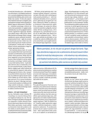 107
tomożebyćokazyjnacena–oilemówimy
onp.odrzutowcu,anieklapkachpodprysz-
nic),araczejdowyjątkowościdanejrzeczy,
jejwartościlubefektów,jakiezamierzasię
dzięki niej uzyskać. Tu leży pies pogrze-
bany. Świetnie ilustruje to anegdota, jaką
opowiedziałmikiedyśwłaścicieljednejze
śląskich agencji reklamowych. Miał klien-
ta – człowieka zamożnego, o którym nie
można było powiedzieć, że ogląda każdą
złotówkędwarazy.Onjąoglądałsiedmio-
krotnie, tygodniami negocjując obniżkę
ceny jakiejś usługi o kilka groszy. Mimo
kilkunastoprocentowegorabatuzadługą
współpracę zawsze podważał wysokość
proponowanychkwot–nigdynieuznawał,
że wycena jest uczciwa i mieści się w do-
puszczalnych granicach. Każda rozmowa
o pieniądzach, choćby było to kilkaset
złotych za druk, wywoływała u niego fru-
strację i agresywną retorykę.
Tym bardziej dziwne było, że na jed-
nymzespotkańklientbyłrozpromieniony,
uprzejmy i przedstawioną wycenę podpi-
sał bez cienia sprzeciwu. Kiedy mój zna-
jomy zagadnął o przyczynę świetnego
humoru, klient zdradził, że od lat należy
do bractwa rycerskiego i właśnie udało
musięzrobićświetnyinteres–kupiłsobie
jakiś element zbroi w doskonałej cenie,
po czym wymienił kwotę, za jaką równie
dobrze mógłby kupić sobie średniej kla-
sy samochód lub zapewnić sobie pełną
obsługę agencji do końca roku i zasypać
accountówbriefamiażpostrych.Topoka-
zuje,żeproblememagencjiniejestnawet
brak środków po stronie klienta, tylko
jego poczucie, ile za pracę kreatywną
powinno się płacić i dlaczego tak dużo.
Ta sama kwota wydana na hobby jest dla
niego szalenie atrakcyjna, a wydana na
kreatywną pracę kilkuosobowego zespo-
łu nabiera znamion fortuny.
PRACA – CZY ABY POWAŻNA?
Na tzw. Zachodzie rynek reklamy, PR
i brandingu ma znacznie dłuższą histo-
rię i bogatszą tradycję niż u nas. Tam nie
dziwi,żefotograf,specjalistaodtypografii
czy copywriter za jedno zlecenie może
życzyć sobie kwoty idącej w setki tysięcy.
Skoro dobry sportowiec, muzyk, polityk
czy biznesmen może tyle zarabiać za do-
brą robotę na swoim poletku, to czemu
przedstawicielbranżykreatywnejmiałby
być pozbawiony takich frykasów?
W Polsce wciąż pokutują mity i ste-
reotypy myślowe związane z minionym
ustrojem. Dla wielu ludzi marketing jest
mało poważną dziedziną, ot – takie tam
malowanieobrazków,nietoco„poważna
praca”, gdzie leją się strugami pot i łzy
klasy robotniczej. Widać to zwłaszcza
w mniejszych miejscowościach, gdzie
firmy zajmujące się wyłącznie odtwa-
rzaniem kreacji (druk, poligrafia, montaż
reklam 3D itd.) zarabiają krocie, a firm
zajmujących się „wymyślaniem” po pro-
stu nie ma albo ledwo zipią. Dotyczy to
także formy oddawania pracy – lżej na
sercu, gdy wykłada się pieniądze za coś,
cowidać(np.nadruknabillboardzie,okle-
jenie samochodu), a już w ogóle świetnie
jest,kiedyjesttegoczegośdużo–np.gdy
odbieramy karton z 500 ulotkami A5. Po-
jedynczypomysłprzedstawionynajednej
stronie prezentacji PowerPoint wygląda
przy tym mało imponująco, nie wiadomo
wogóle,czystałazatymjakakolwiekdłuż-
szapraca,wysiłek,amateriału,jakwidać,
zbyt wiele też nie zużyto...
STARE NAWYKI
Poza gloryfikacją pracy fizycznej i pro-
dukcyjnej, przy jednoczesnym deprecjo-
nowaniu znaczenia pracy koncepcyjnej,
dawny ustrój przyniósł jeszcze jeden
niekorzystny dla całej branży konstrukt
– warunkiem sukcesu musi być, poza wy-
siłkiem, sporo poświęconego czasu. Jeśli
agencjachcecośzrobićwtydzieńlubdwa,
tomożebyćpewna,żeprzynegocjacjach
padnie argument: „Tyle? Za tydzień pra-
cy?”. Zupełnie jakby wykonanie czegoś
szybko z definicji świadczyło o niskim
poziomie wykonania. To przekonanie
przenosi się też często na poziom trud-
ności – dość często klient może uznać,
że to, za co zapłacił, to coś bardzo pro-
stego, niezasługującego na swoją cenę.
W blogosferze czy internetowych wpi-
sach-komentarzachmnóstwojestzresztą
owoców tego rodzaju myślenia – „za co
tyle pieniędzy?!”, „ja bym lepiej zrobił”,
„takie kropeczki to ja za 100 zł narysuję”,
„grafikpewnie15minutpoświęcił”itd.Aby
nieprzedstawiaćproblemujednostronnie,
przyznam, że wśród agencji zdarzają się
częstotakie,którerzeczywiścienierobią
nic,abyuświadomićklientowizasadność
proponowanejstawkihonorarium.Trzeba
jednak pamiętać, że marketerzy powin-
ni umieć uzasadniać swoje oczekiwania
– jako specjaliści od komunikacji i sędzio-
wie we własnej sprawie. Jeżeli ktoś nie
potrafiodpowiedniozareklamowaćsiebie,
nie będzie tego umiał zrobić w imieniu
(lub dla) swojego klienta. Agencje zazwy-
czaj próbują kilku wariantów racjonaliza-
cjiwydatkówjednocześnie–każdyznich
ma zarówno mocne, jak i słabe strony.
CZAS TO PIENIĄDZ
Sposób „na czas” odnosi się do wyłoże-
nia klientowi, jak długo zespół zamierza
pracować nad danym projektem. Rzeczy-
wiście, firma zamawiająca daną usługę
niekiedyzachowujesiętak,jakbymyślała,
że grafik wklepuje na komputerze „zrób
fajny layout”, wciska enter i... gotowe.
Uświadomienieklientowichociażbytego,
że pomysł wymaga co najmniej kilku dni,
a później kolejnych, poświęconych na do-
pracowanie, bywa zbawienne. Eliminuje
to także zarzut o spędzonej przy kompu-
terze „chwilce”, za którą teraz klient musi
zapłacić ciężkie pieniądze. Wadą tego
rozwiązania jest jednak to, że firmy mogą
traktować przedstawiony plan roboczo-
godzin jak ciąg produktów na taśmie
w supermarkecie – w razie przekrocze-
nia zakładanego budżetu coś się po
Okrakiem na barykadzie
Część 2. Kość niezgody
C Y K L E
Warto pamiętać, że nic nie jest sui generis drogie lub tanie. Tego
typuokreśleniamająsensniewodniesieniudokwot(nawetmilion
złotychtomożebyćokazyjnacena–oilemówimyonp.odrzutowcu,
anieklapkachpodprysznic),araczejdowyjątkowościdanejrzeczy,
jej wartości lub efektów, jakie zamierza się dzięki niej uzyskać.
 